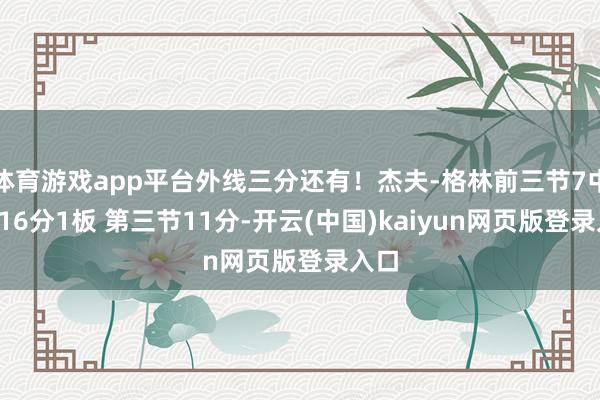 体育游戏app平台外线三分还有!杰夫-格林前三节7中6砍16分1板 第三节11分-开云(中国)kaiyun网页版登录入口