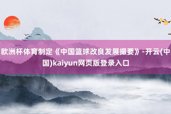 欧洲杯体育制定《中国篮球改良发展撮要》-开云(中国)kaiyun网页版登录入口