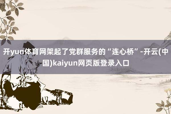 开yun体育网架起了党群服务的“连心桥”-开云(中国)kaiyun网页版登录入口