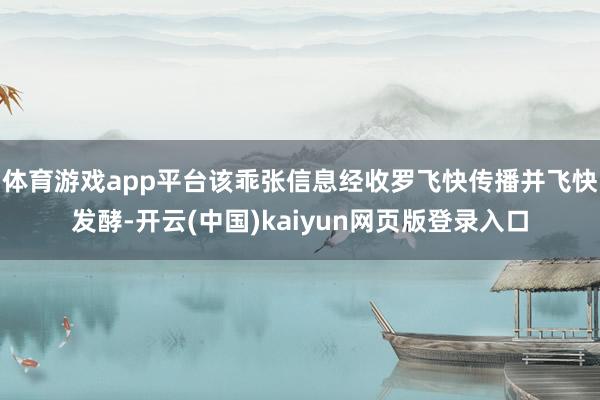 体育游戏app平台该乖张信息经收罗飞快传播并飞快发酵-开云(中国)kaiyun网页版登录入口