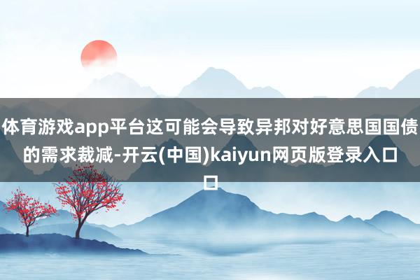 体育游戏app平台这可能会导致异邦对好意思国国债的需求裁减-开云(中国)kaiyun网页版登录入口