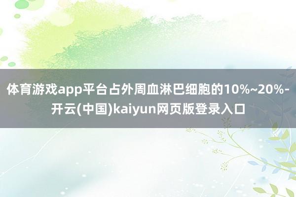 体育游戏app平台占外周血淋巴细胞的10%~20%-开云(中国)kaiyun网页版登录入口