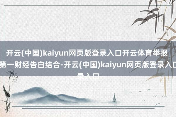开云(中国)kaiyun网页版登录入口开云体育举报 第一财经告白结合-开云(中国)kaiyun网页版登录入口