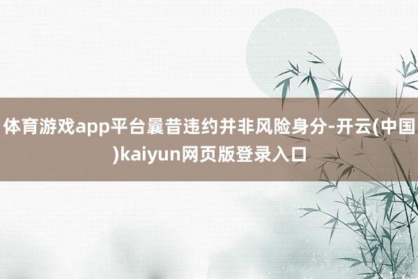 体育游戏app平台曩昔违约并非风险身分-开云(中国)kaiyun网页版登录入口