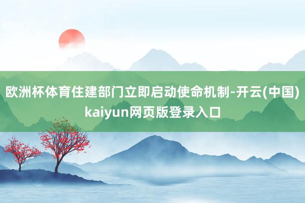 欧洲杯体育住建部门立即启动使命机制-开云(中国)kaiyun网页版登录入口