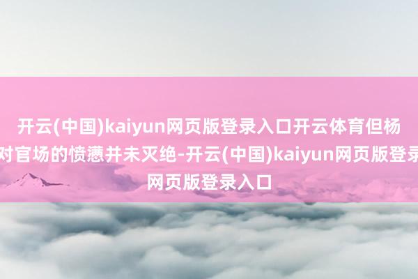 开云(中国)kaiyun网页版登录入口开云体育但杨乃武对官场的愤懑并未灭绝-开云(中国)kaiyun网页版登录入口