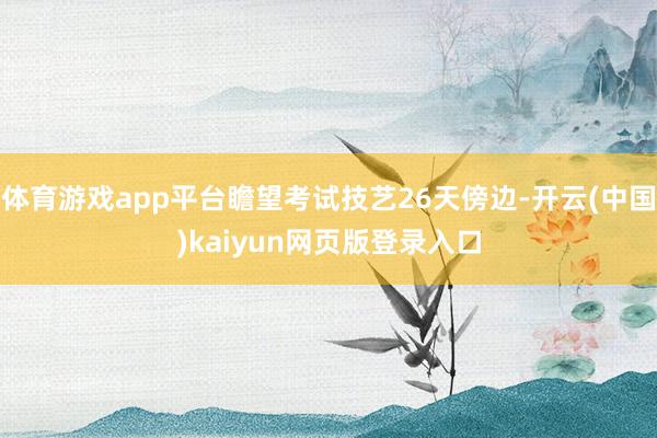 体育游戏app平台瞻望考试技艺26天傍边-开云(中国)kaiyun网页版登录入口