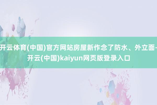 开云体育(中国)官方网站房屋新作念了防水、外立面-开云(中国)kaiyun网页版登录入口