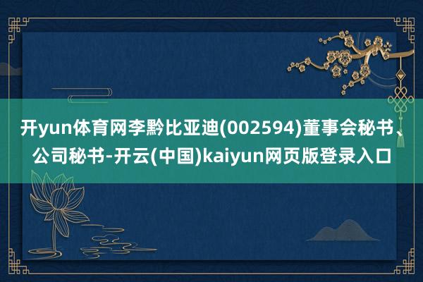 开yun体育网李黔比亚迪(002594)董事会秘书、公司秘书-开云(中国)kaiyun网页版登录入口