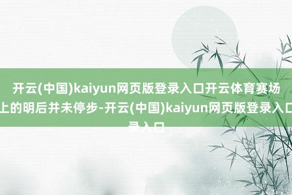 开云(中国)kaiyun网页版登录入口开云体育赛场上的明后并未停步-开云(中国)kaiyun网页版登录入口