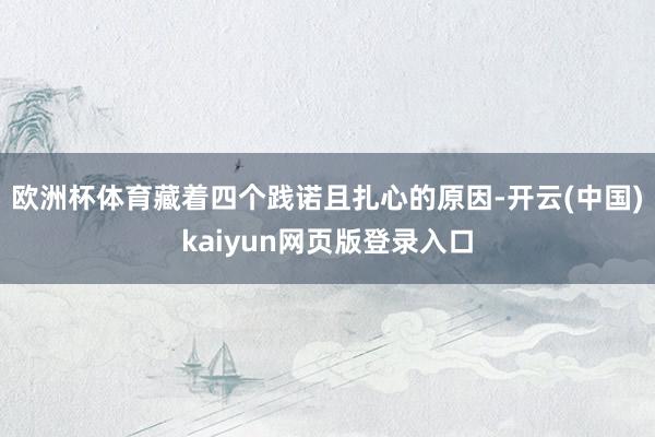 欧洲杯体育藏着四个践诺且扎心的原因-开云(中国)kaiyun网页版登录入口