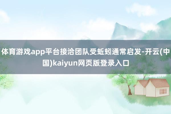 体育游戏app平台接洽团队受蚯蚓通常启发-开云(中国)kaiyun网页版登录入口