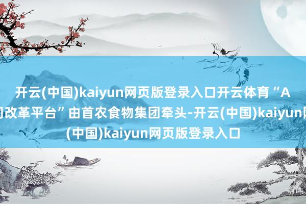 开云(中国)kaiyun网页版登录入口开云体育“AI+畜禽育种协同改革平台”由首农食物集团牵头-开云(中国)kaiyun网页版登录入口