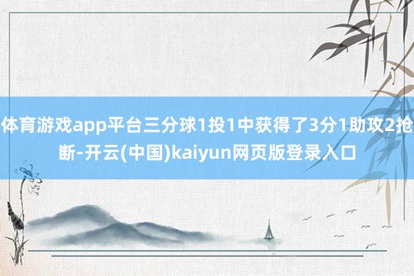 体育游戏app平台三分球1投1中获得了3分1助攻2抢断-开云(中国)kaiyun网页版登录入口