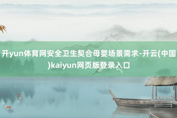开yun体育网安全卫生契合母婴场景需求-开云(中国)kaiyun网页版登录入口