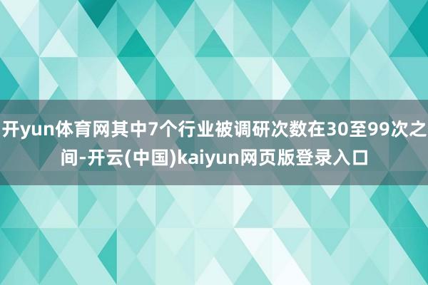 开yun体育网其中7个行业被调研次数在30至99次之间-开云(中国)kaiyun网页版登录入口