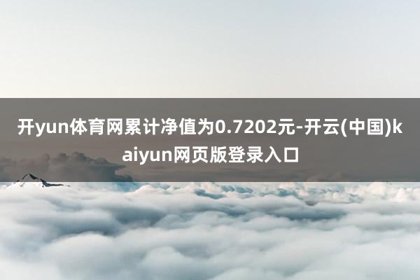 开yun体育网累计净值为0.7202元-开云(中国)kaiyun网页版登录入口