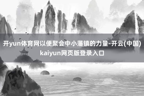 开yun体育网以便聚会中小藩镇的力量-开云(中国)kaiyun网页版登录入口