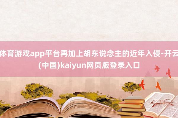 体育游戏app平台再加上胡东说念主的近年入侵-开云(中国)kaiyun网页版登录入口