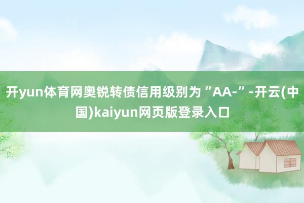 开yun体育网奥锐转债信用级别为“AA-”-开云(中国)kaiyun网页版登录入口