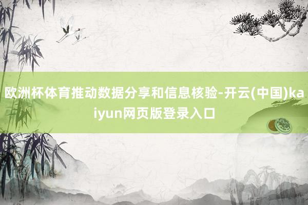 欧洲杯体育推动数据分享和信息核验-开云(中国)kaiyun网页版登录入口
