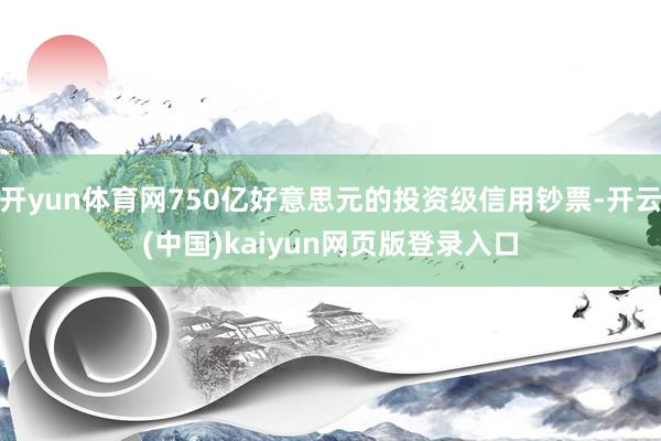 开yun体育网750亿好意思元的投资级信用钞票-开云(中国)kaiyun网页版登录入口