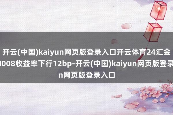 开云(中国)kaiyun网页版登录入口开云体育24汇金MTN008收益率下行12bp-开云(中国)kaiyun网页版登录入口