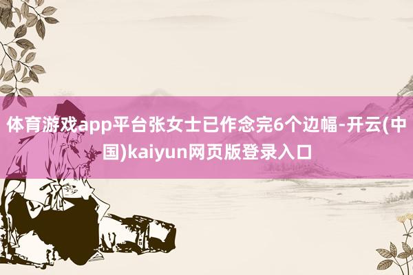体育游戏app平台张女士已作念完6个边幅-开云(中国)kaiyun网页版登录入口