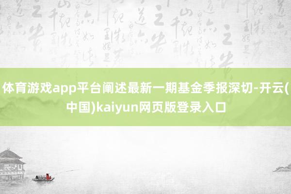 体育游戏app平台阐述最新一期基金季报深切-开云(中国)kaiyun网页版登录入口