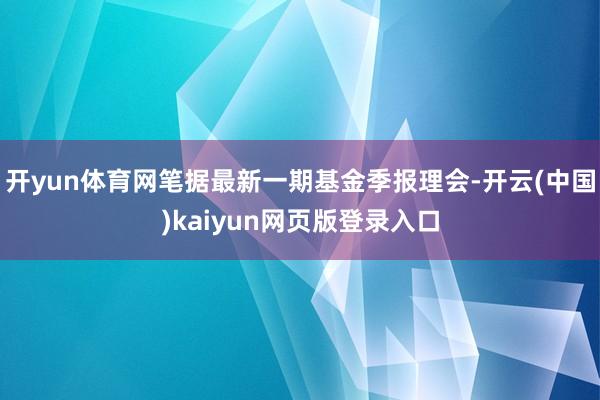 开yun体育网笔据最新一期基金季报理会-开云(中国)kaiyun网页版登录入口