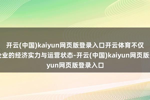 开云(中国)kaiyun网页版登录入口开云体育不仅响应了企业的经济实力与运营状态-开云(中国)kaiyun网页版登录入口