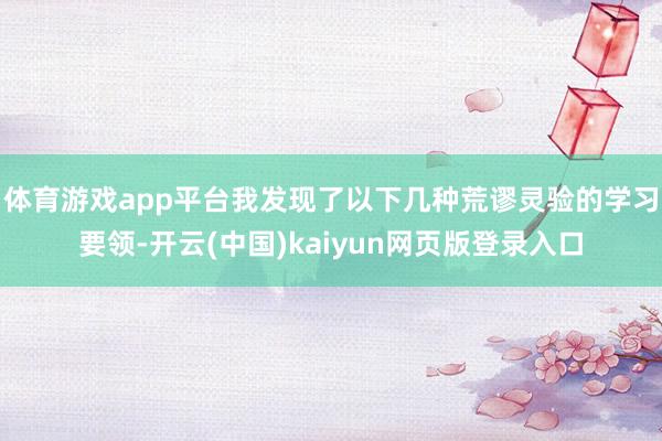 体育游戏app平台我发现了以下几种荒谬灵验的学习要领-开云(中国)kaiyun网页版登录入口