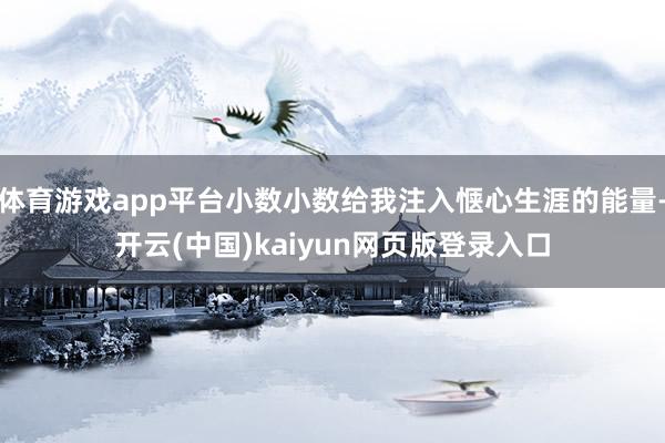 体育游戏app平台小数小数给我注入惬心生涯的能量-开云(中国)kaiyun网页版登录入口