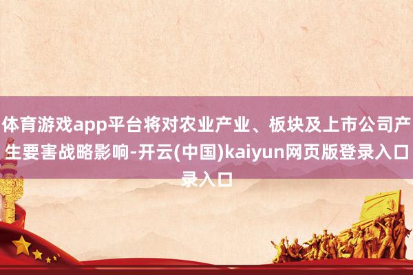 体育游戏app平台将对农业产业、板块及上市公司产生要害战略影响-开云(中国)kaiyun网页版登录入口