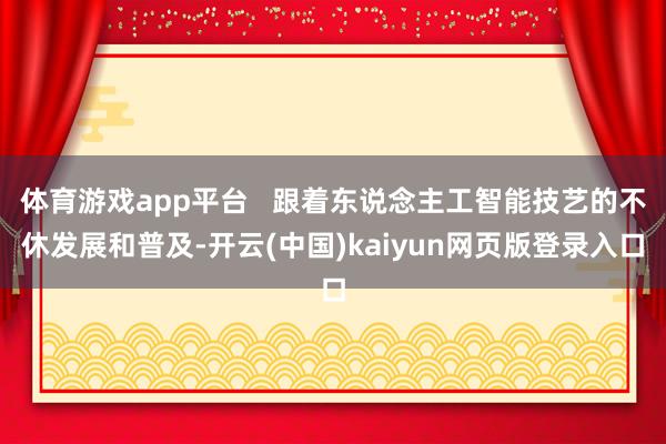 体育游戏app平台   跟着东说念主工智能技艺的不休发展和普及-开云(中国)kaiyun网页版登录入口