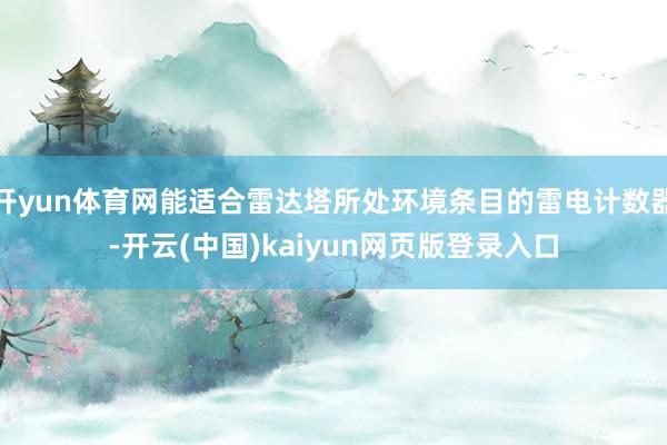 开yun体育网能适合雷达塔所处环境条目的雷电计数器-开云(中国)kaiyun网页版登录入口