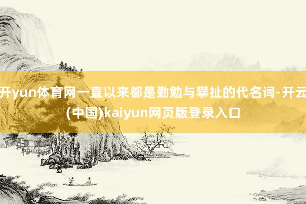 开yun体育网一直以来都是勤勉与攀扯的代名词-开云(中国)kaiyun网页版登录入口