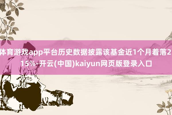 体育游戏app平台历史数据披露该基金近1个月着落2.15%-开云(中国)kaiyun网页版登录入口