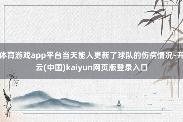 体育游戏app平台当天能人更新了球队的伤病情况-开云(中国)kaiyun网页版登录入口