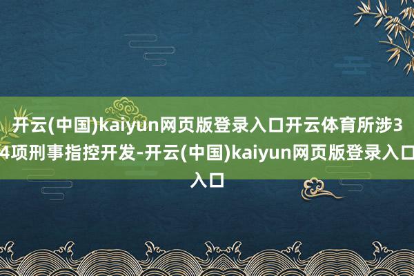开云(中国)kaiyun网页版登录入口开云体育所涉34项刑事指控开发-开云(中国)kaiyun网页版登录入口