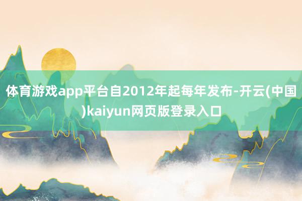 体育游戏app平台自2012年起每年发布-开云(中国)kaiyun网页版登录入口