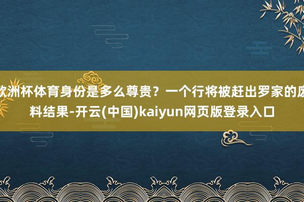 欧洲杯体育身份是多么尊贵？一个行将被赶出罗家的废料结果-开云(中国)kaiyun网页版登录入口