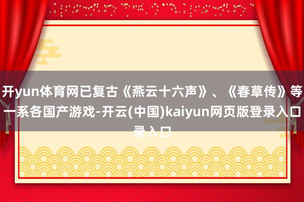 开yun体育网已复古《燕云十六声》、《春草传》等一系各国产游戏-开云(中国)kaiyun网页版登录入口