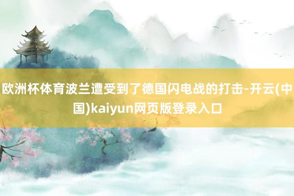 欧洲杯体育波兰遭受到了德国闪电战的打击-开云(中国)kaiyun网页版登录入口