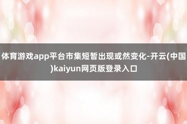 体育游戏app平台市集短暂出现或然变化-开云(中国)kaiyun网页版登录入口