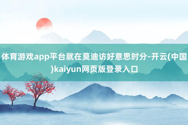 体育游戏app平台就在莫迪访好意思时分-开云(中国)kaiyun网页版登录入口