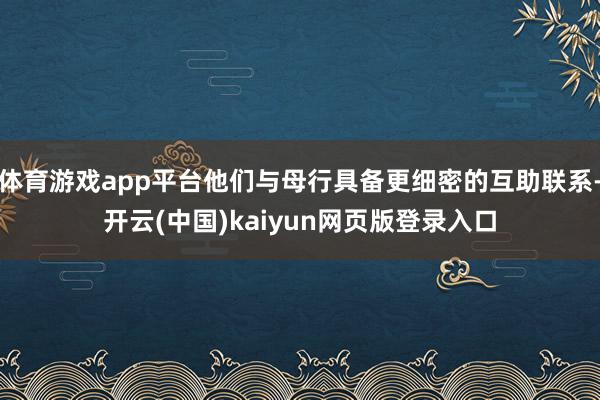 体育游戏app平台他们与母行具备更细密的互助联系-开云(中国)kaiyun网页版登录入口