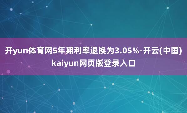 开yun体育网5年期利率退换为3.05%-开云(中国)kaiyun网页版登录入口
