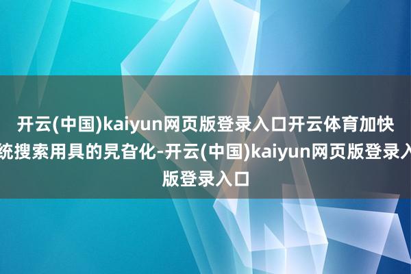 开云(中国)kaiyun网页版登录入口开云体育加快传统搜索用具的旯旮化-开云(中国)kaiyun网页版登录入口