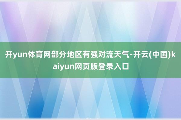 开yun体育网部分地区有强对流天气-开云(中国)kaiyun网页版登录入口